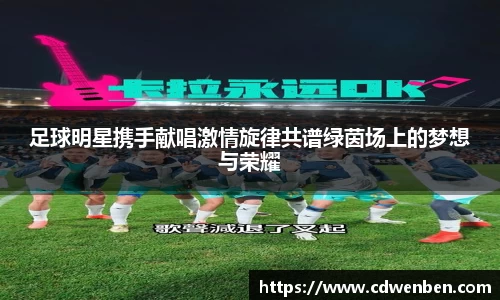 足球明星携手献唱激情旋律共谱绿茵场上的梦想与荣耀
