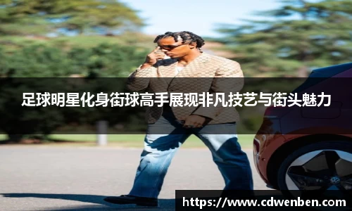 足球明星化身街球高手展现非凡技艺与街头魅力