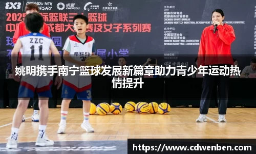 姚明携手南宁篮球发展新篇章助力青少年运动热情提升