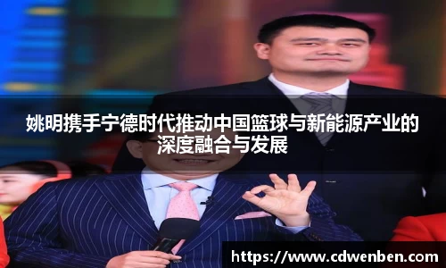 姚明携手宁德时代推动中国篮球与新能源产业的深度融合与发展