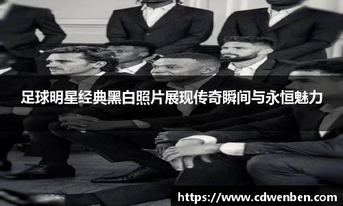 足球明星经典黑白照片展现传奇瞬间与永恒魅力
