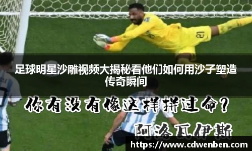 足球明星沙雕视频大揭秘看他们如何用沙子塑造传奇瞬间