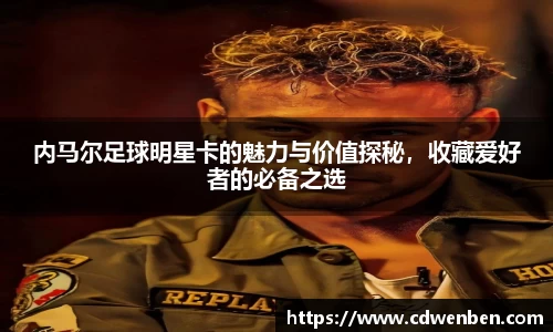 内马尔足球明星卡的魅力与价值探秘，收藏爱好者的必备之选