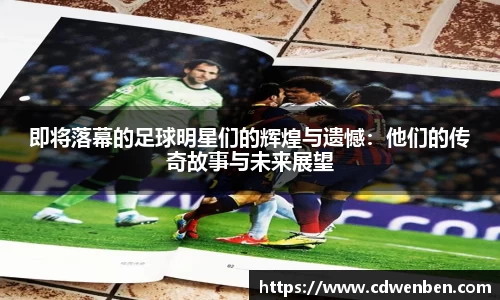 即将落幕的足球明星们的辉煌与遗憾：他们的传奇故事与未来展望