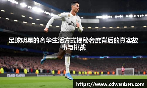 足球明星的奢华生活方式揭秘奢靡背后的真实故事与挑战