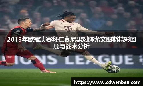 2013年欧冠决赛拜仁慕尼黑对阵尤文图斯精彩回顾与战术分析