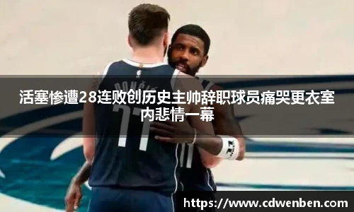 活塞惨遭28连败创历史主帅辞职球员痛哭更衣室内悲情一幕