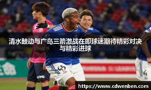 清水鼓动与广岛三箭激战在即球迷期待精彩对决与精彩进球