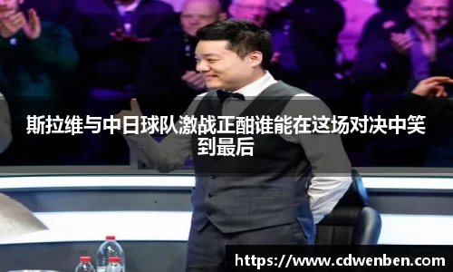 斯拉维与中日球队激战正酣谁能在这场对决中笑到最后