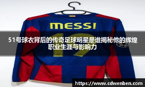 51号球衣背后的传奇足球明星是谁揭秘他的辉煌职业生涯与影响力